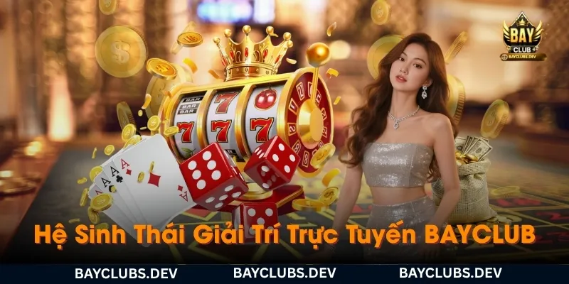 bayclub-he-sinh-thai-giai-tri-truc-tuyen-dang-trai-nghiem-nhat-hien-nay