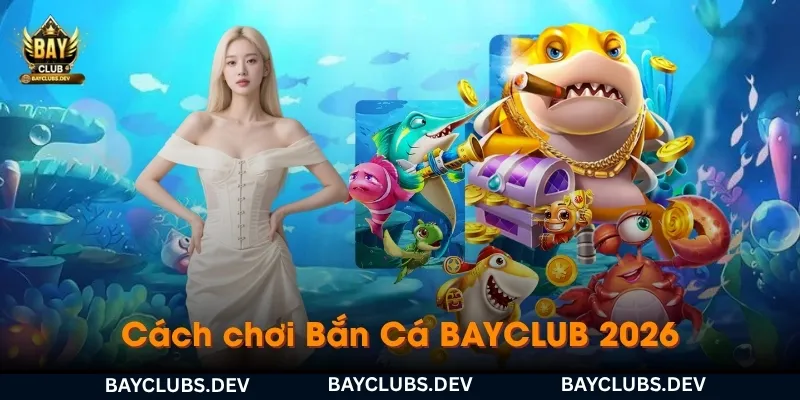 cach-choi-ban-ca-bayclub-va-co-che-san-ca
