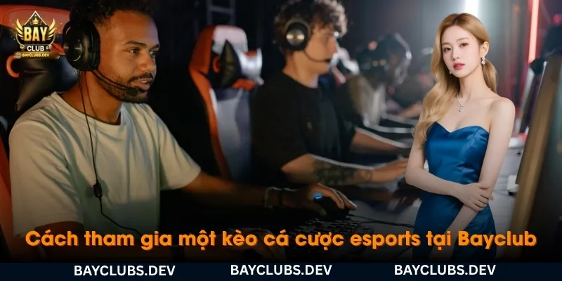 cach-tham-gia-mot-keo-ca-cuoc-esports-tai-bayclub