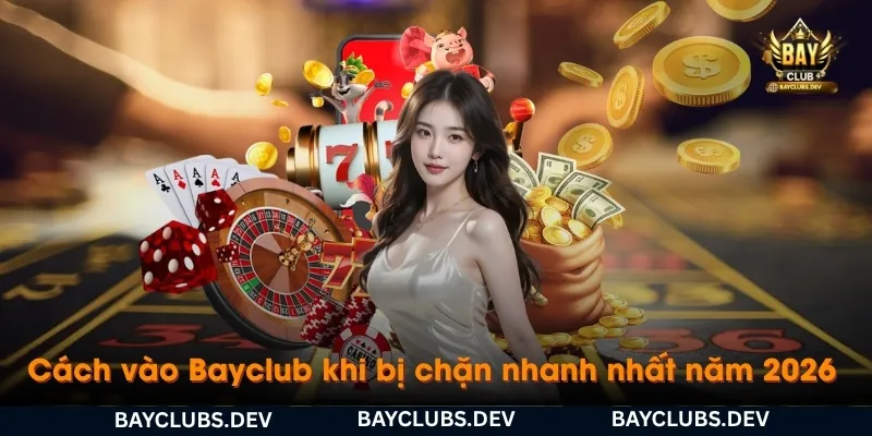 Cách vào Bayclub khi bị chặn 2026 – Link Bayclub mới nhất, truy cập nhanh 3 cach-vao-bayclub-khi-bi-chan-nhanh-nhat-nam-2026