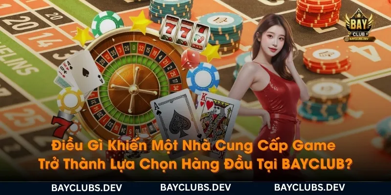 Đại Lý Nhà Cung Cấp Game 2 dieu-gi-khien-mot-nha-cung-cap-game-tro-thanh-lua-chon-hang-dau-tai-bayclub