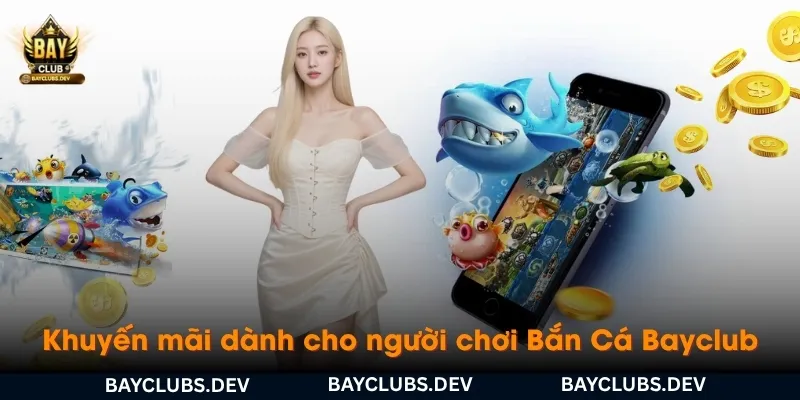 khuyen-mai-danh-cho-nguoi-choi-ban-ca-bayclub