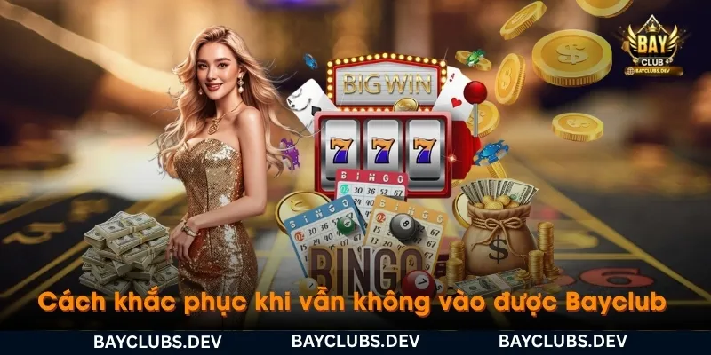 Cách vào Bayclub khi bị chặn 2026 – Link Bayclub mới nhất, truy cập nhanh 4 nhung-cach-khac-phuc-khi-van-khong-vao-duoc-bayclub