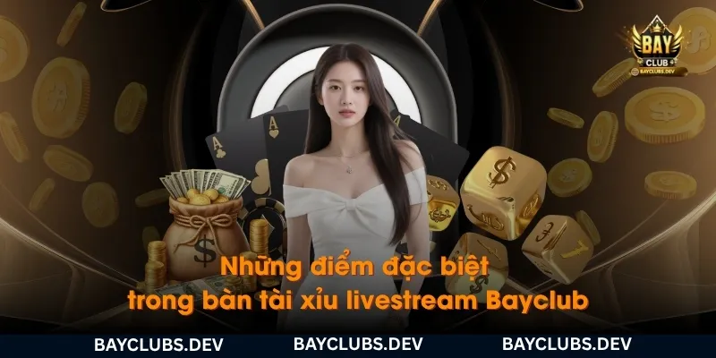 nhung-diem-dac-biet-trong-ban-tai-xiu-livestream-bayclub