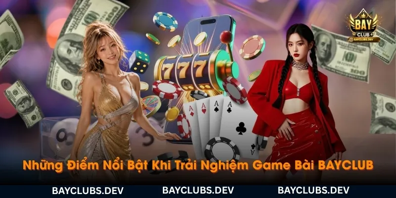 nhung-diem-noi-bat-khi-trai-nghiem-game-bai-bayclub