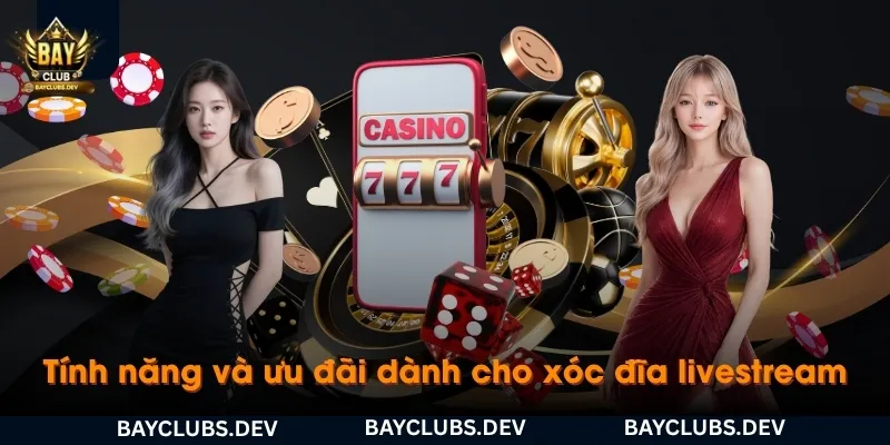 tinh-nang-va-uu-dai-danh-cho-nguoi-choi-xoc-dia-livestream-bayclub